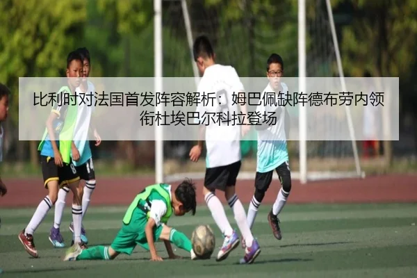 比利时对法国首发阵容解析：姆巴佩缺阵德布劳内领衔杜埃巴尔科拉登场